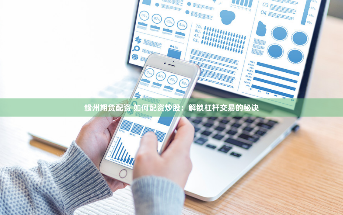 赣州期货配资 如何配资炒股：解锁杠杆交易的秘诀