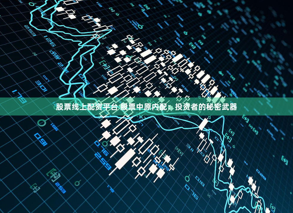 股票线上配资平台 股票中原内配：投资者的秘密武器