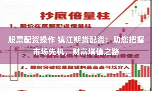 股票配资操作 镇江期货配资：助您把握市场先机，财富增值之路