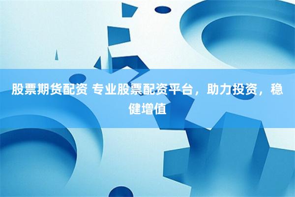 股票期货配资 专业股票配资平台，助力投资，稳健增值