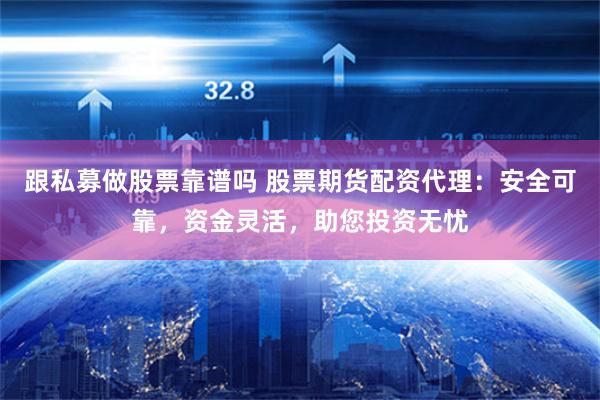跟私募做股票靠谱吗 股票期货配资代理：安全可靠，资金灵活，助您投资无忧