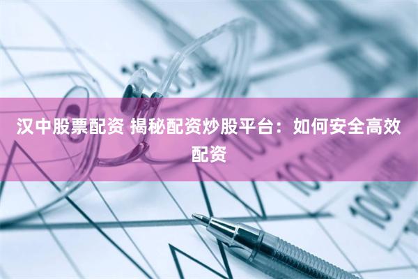 汉中股票配资 揭秘配资炒股平台：如何安全高效配资