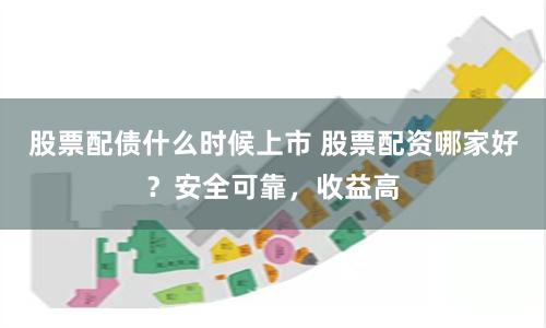 股票配债什么时候上市 股票配资哪家好？安全可靠，收益高
