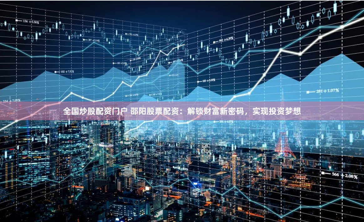 全国炒股配资门户 邵阳股票配资：解锁财富新密码，实现投资梦想