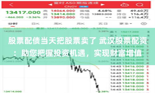 股票配债当天把股票卖了 武汉股票配资：助您把握投资机遇，实现财富增值