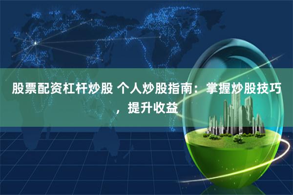 股票配资杠杆炒股 个人炒股指南：掌握炒股技巧，提升收益