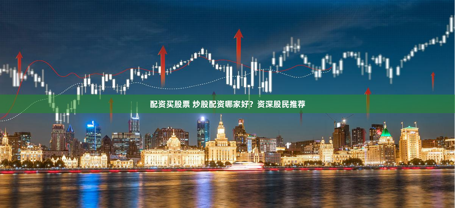 配资买股票 炒股配资哪家好？资深股民推荐