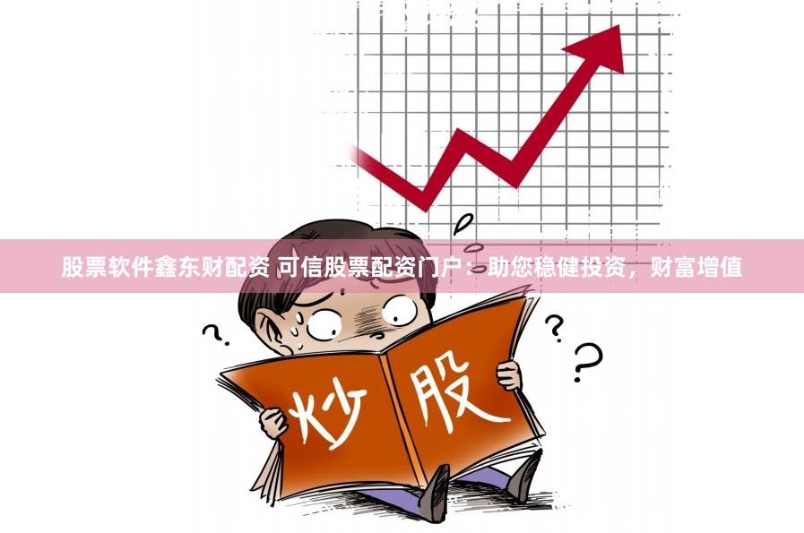 股票软件鑫东财配资 可信股票配资门户：助您稳健投资，财富增值