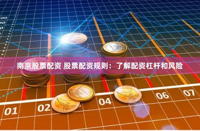 南京股票配资 股票配资规则：了解配资杠杆和风险