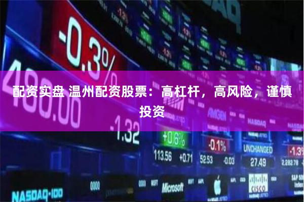 配资实盘 温州配资股票：高杠杆，高风险，谨慎投资