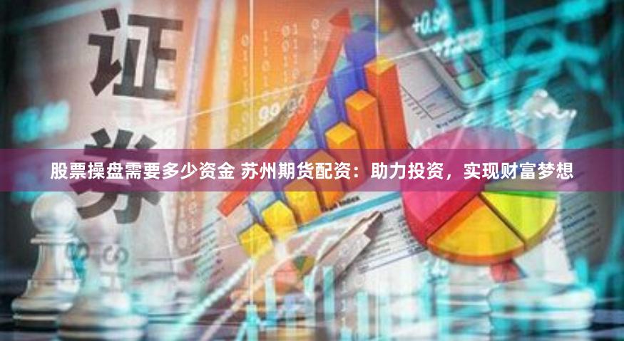 股票操盘需要多少资金 苏州期货配资：助力投资，实现财富梦想