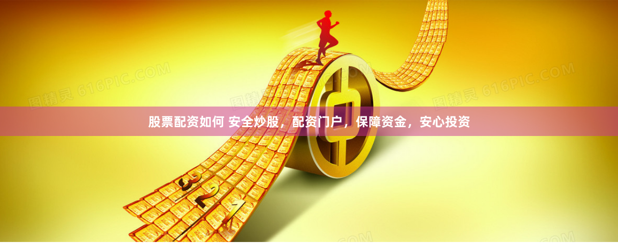 股票配资如何 安全炒股，配资门户，保障资金，安心投资