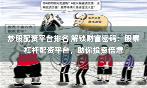 炒股配资平台排名 解锁财富密码：股票杠杆配资平台，助你投资倍增