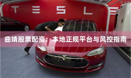 曲靖股票配资：本地正规平台与风控指南