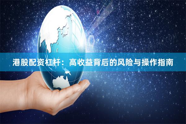 港股配资杠杆：高收益背后的风险与操作指南