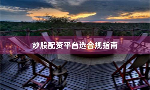 炒股配资平台选合规指南
