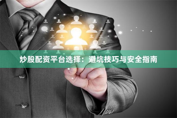 炒股配资平台选择：避坑技巧与安全指南