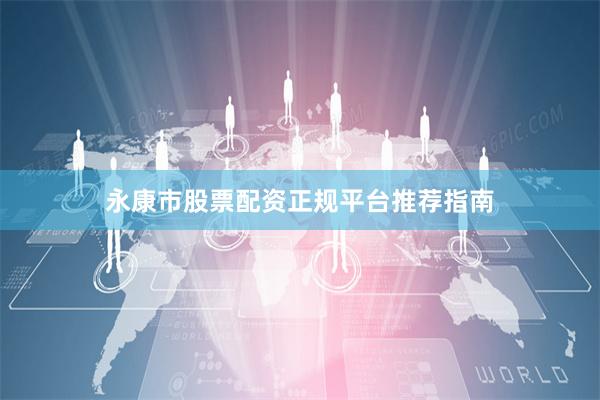 永康市股票配资正规平台推荐指南