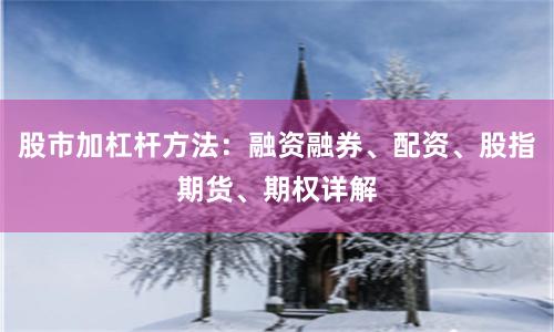 股市加杠杆方法：融资融券、配资、股指期货、期权详解