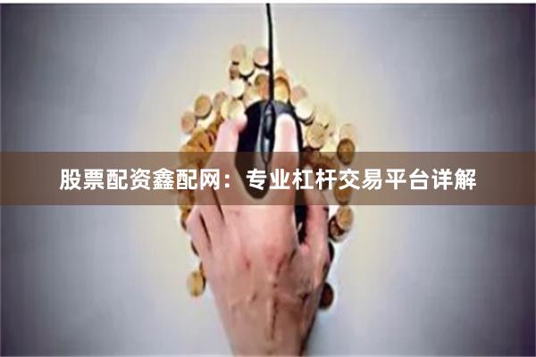 股票配资鑫配网：专业杠杆交易平台详解