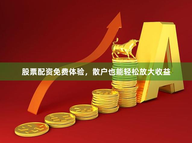 股票配资免费体验，散户也能轻松放大收益